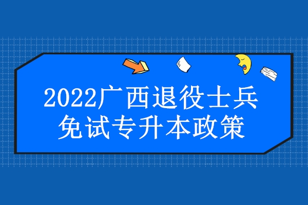 2022广西退役士兵免试专升本政策 共计招生1000人！