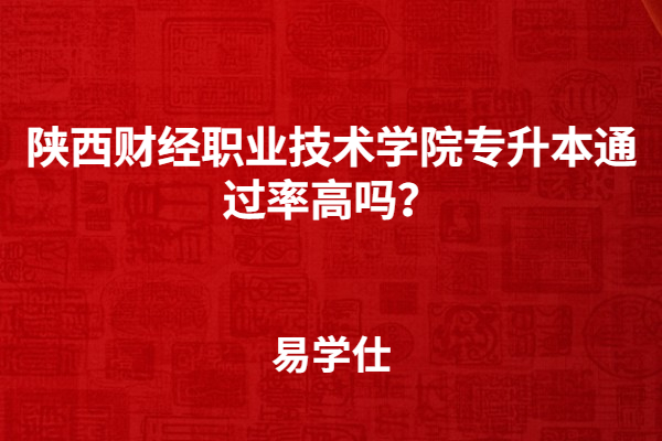 陕西财经职业技术学院专升本通过率高吗？