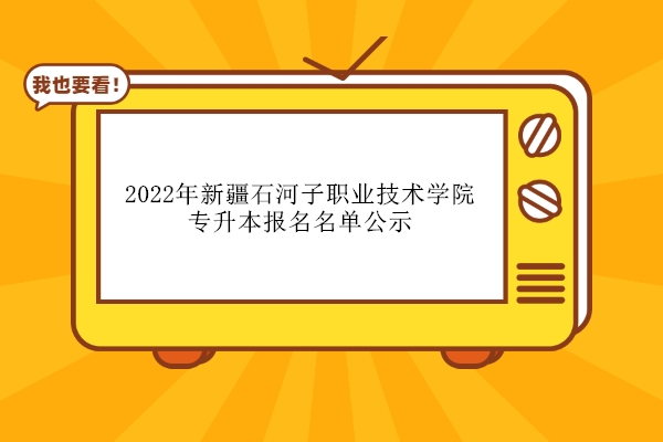 2022年新疆石河子職業(yè)技術學院專升本報名名單公示