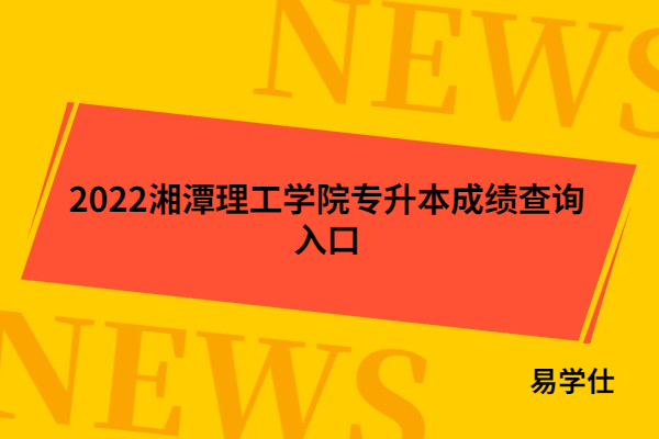 2022湘潭理工學(xué)院專升本成績(jī)查詢?nèi)肟? align=