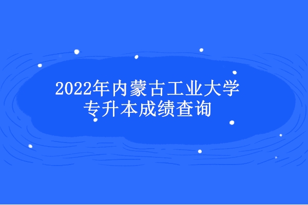 2022年内蒙古工业大学专升本成绩查询