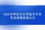 2022年呼倫貝爾學(xué)院專升本考試成績查詢時間和入口官網(wǎng)！