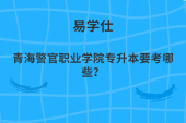 青海警官職業(yè)學(xué)院專升本要考哪些？