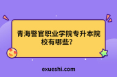 青海警官職業(yè)學(xué)院專升本院校有哪些？