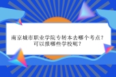 南京城市職業(yè)學院專轉(zhuǎn)本去哪個考點 可以報哪些學校呢？