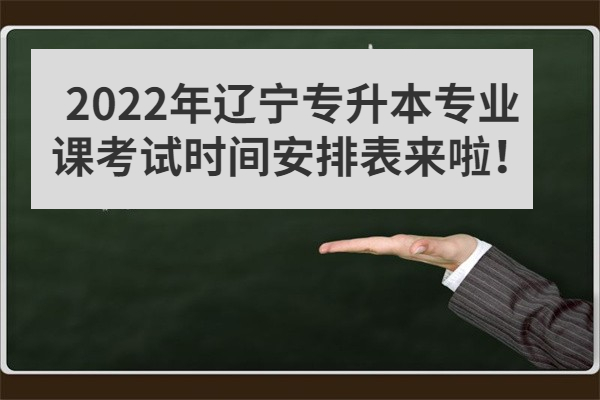 2022年辽宁专升本专业课考试时间安排表来啦！
