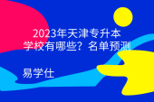 2023年天津专升本学校有哪些？名单预测