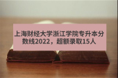 上海财经大学浙江学院专升本分数线2022，超额录取15人