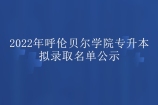 2022年呼倫貝爾學(xué)院專升本擬錄取名單公示 第一輪413人被錄?。? title=