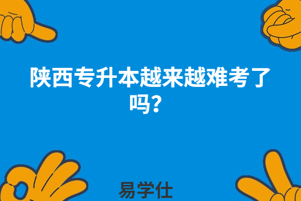 陜西專升本越來越難考了嗎？