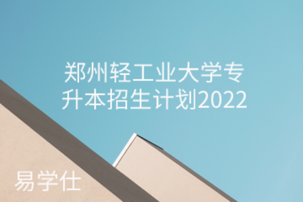 郑州轻工业大学专升本招生计划2022