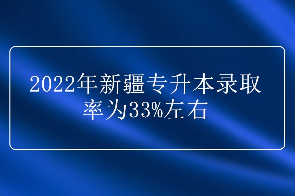2022年新疆专升本录取率为33%左右