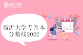 臨沂大學(xué)專升本分?jǐn)?shù)線2022公示 含校薦生和建檔立卡生！