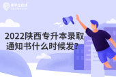 2022陜西專升本錄取通知書什么時候發(fā)？