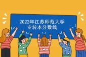2021-2022年江苏师范大学专转本分数线汇总 分数上涨明显！