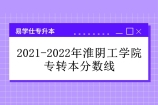 淮阴工学院专转本分数线2022年和2021年对比 提升一目了然！