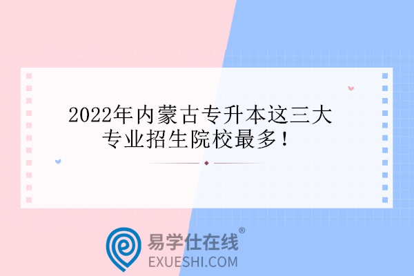 2022年內蒙古專升本這三大專業(yè)招生院校最多！