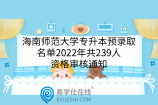 海南師范大學(xué)專升本預(yù)錄取名單2022年共239人，資格審核通知