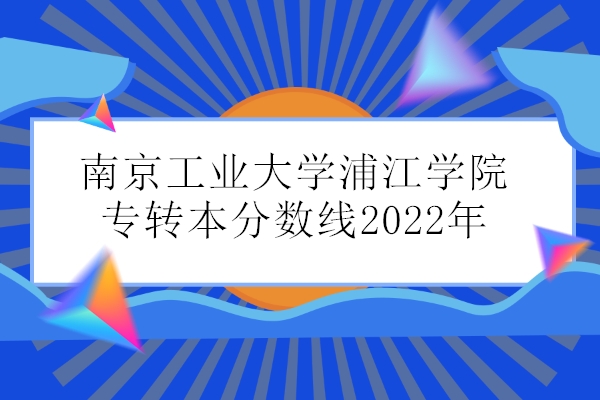 南京工业大学浦江学院专转本分数线2022年