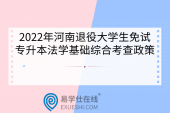2022年河南退役大学生免试专升本法学基础综合考查政策