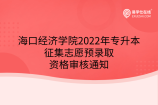 海口經(jīng)濟學(xué)院2022年專升本征集志愿預(yù)錄取資格審核通知