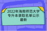 2022年海南師范大學(xué)專升本錄取名單公示-最新