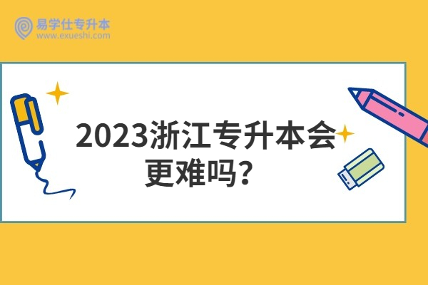 2023浙江專升本會更難嗎？