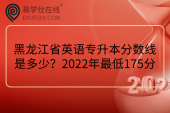 黑龙江省英语专升本分数线是多少？2022年最低175分