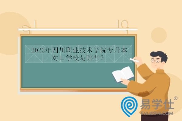 2023年四川职业技术学院专升本对口学校是哪些？