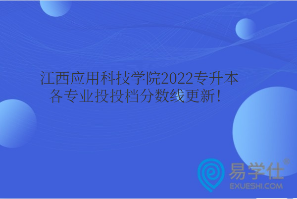 江西应用科技学院2022专升本各专业投投档分数线更新！