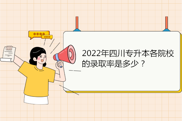 2022年四川专升本各院校的录取率是多少？