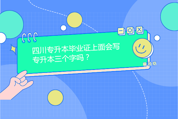 四川專升本畢業(yè)證上面會寫專升本三個字嗎？