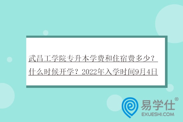 武昌工学院专升本学费和住宿费多少？什么时候开学？