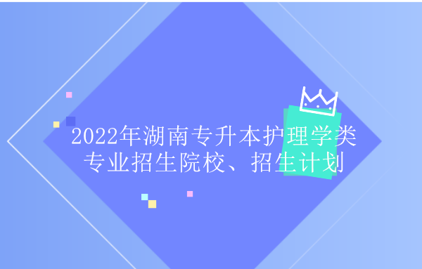 2022年湖南专升本护理学类专业招生院校、招生计划 