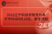 2022辽宁科技学院专升本开学时间9月18日，新生须知