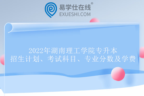 2022年湖南理工学院专升本招生计划、考试科目、专业分数及学费
