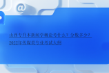 山西專升本新聞學概論考什么？分數(shù)多少？2022年傳媒類專業(yè)考試大綱