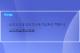 山西專升本藝術類專業(yè)考試科目有哪些？藝術概論考試內(nèi)容