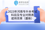 2023年河南專升本考試科目及專業(yè)對照表或?qū)⒏母铮ㄗ钚拢? title=