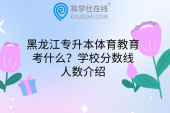 黑龍江專升本體育教育考什么？學(xué)校分?jǐn)?shù)線人數(shù)介紹