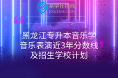 黑龍江專升本音樂學、音樂表演近3年分數(shù)線及招生學校計劃