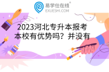 2023河北專升本報(bào)考本校有優(yōu)勢(shì)嗎？并沒有