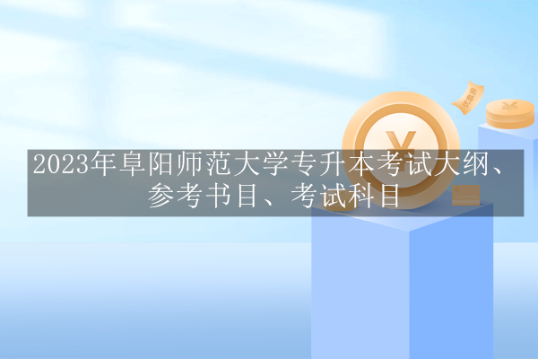 2023年阜陽(yáng)師范大學(xué)專(zhuān)升本考試大綱、參考書(shū)目、考試科目