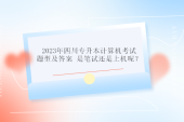 2023年四川專升本計算機(jī)考試題型及答案 是筆試還是上機(jī)呢？