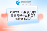天津?qū)Ｉ疽x幾年？需要考些什么科目？有什么要求