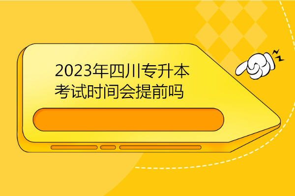 2023年四川专升本考试时间会提前吗