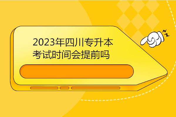 2023年四川專升本考試時間會提前嗎