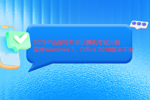 2023年山东专升本计算机考试大纲：保持Windows 7、Office 2010版本不变
