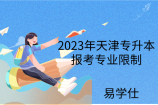 2023年天津专升本报考专业限制汇总！多个专业有对口限定