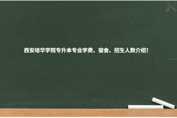 西安培华学院专升本专业学费、宿舍、招生人数